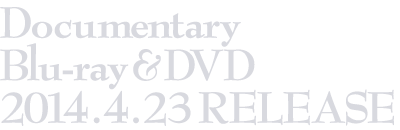 Documentary Blu-ray & DVD 2014.4.23 RELEASE