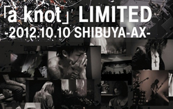 ｢a knot｣LIMITED-2012.10.10 SHIBUYA-AX-